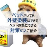 ペットがいても外壁塗装はできる！ペットの為にできる対策8つご紹介