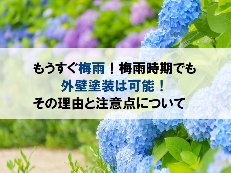 もうすぐ梅雨！梅雨時期でも外壁塗装は可能！その理由と注意点について