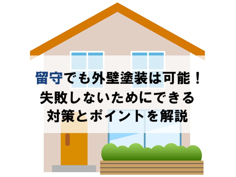 留守でも外壁塗装は可能！失敗しないためにできる対策とポイント