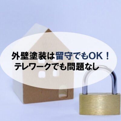 外壁塗装は留守でもOK