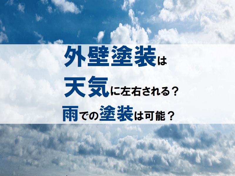 外壁塗装は天気に左右される？雨での塗装は可能なのか解説します