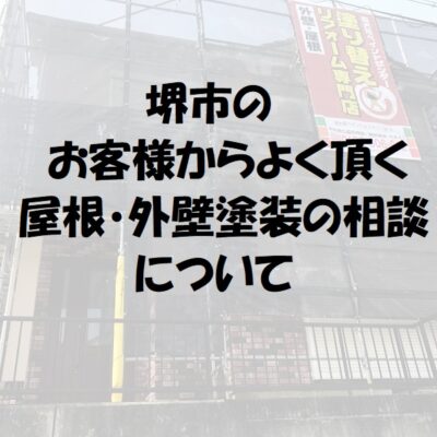 堺市のお客様からよく頂く【屋根塗装・外壁塗装の相談】について