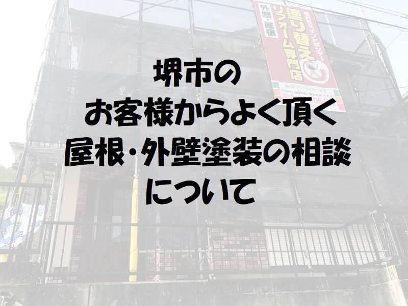 堺市のお客様からよく頂く【屋根塗装・外壁塗装の相談】について