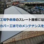 工場や倉庫のスレート屋根にはカバー工法でのメンテナンスを