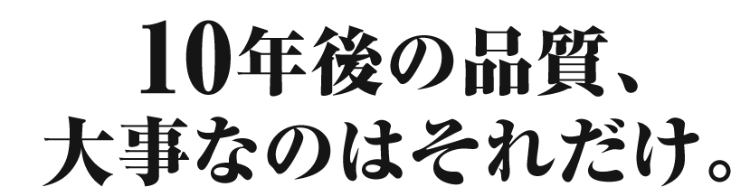 10年後の品質、大事なのはそれだけ