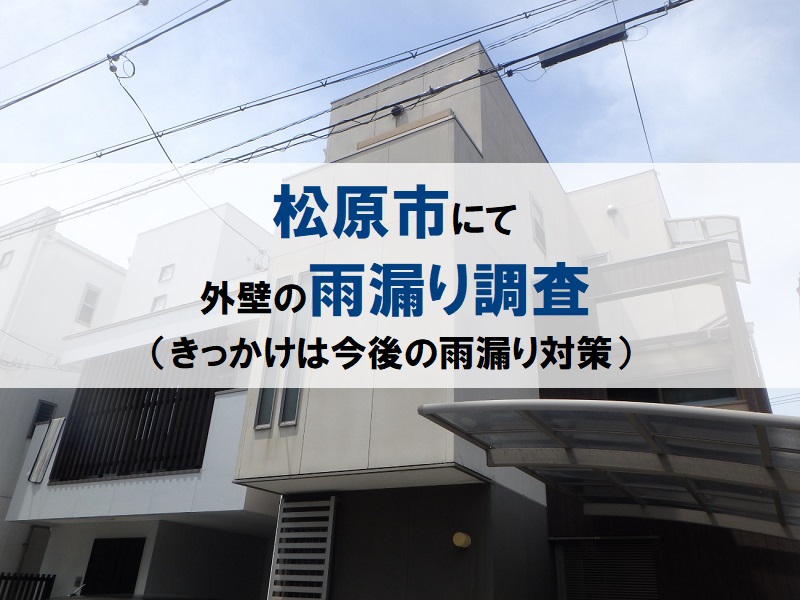 松原市にて外壁の雨漏り調査（きっかけは今後の雨漏り対策）