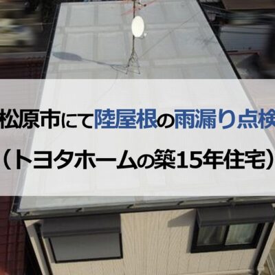 松原市にて陸屋根の雨漏り点検（トヨタホームの築15年住宅）