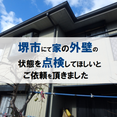 堺市にて家の外壁の状態を点検してほしいとご依頼を頂きました