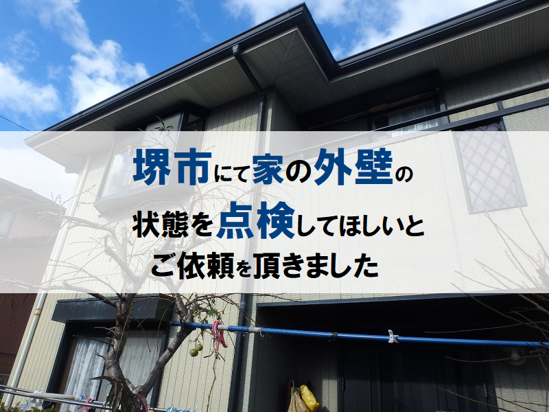堺市にて家の外壁の状態を点検してほしいとご依頼を頂きました