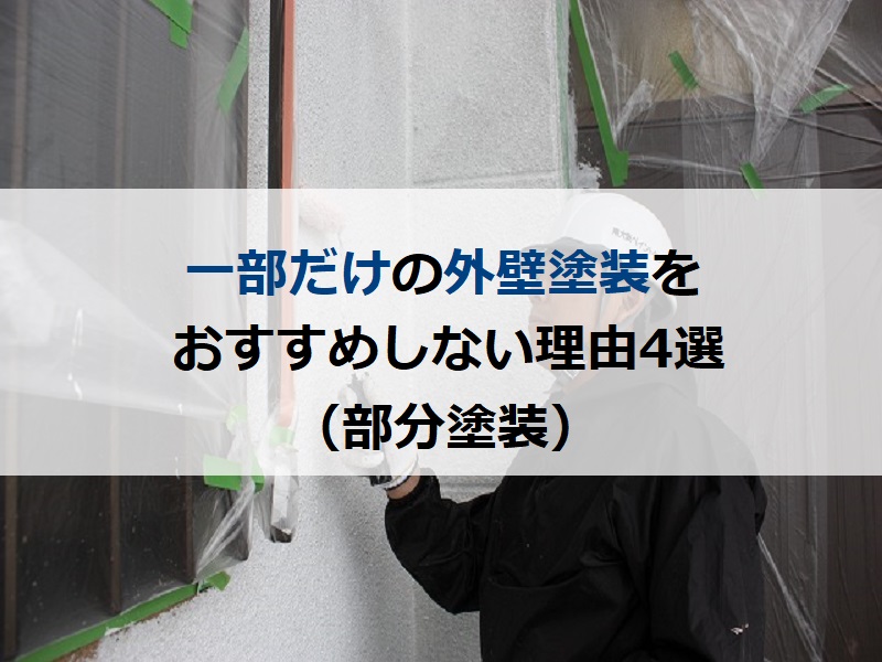 一部だけの外壁塗装（部分塗装）をおすすめしない理由4選！