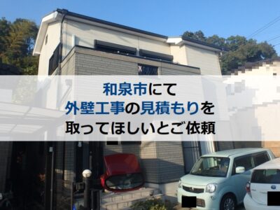 和泉市にて外壁工事の見積もりを取ってほしいとご依頼頂きました