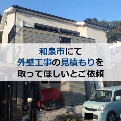 和泉市にて外壁工事の見積もりを取ってほしいとご依頼頂きました