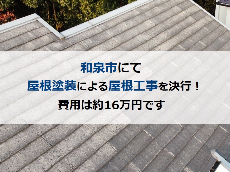 和泉市にて屋根塗装による屋根工事を決行！費用は約16万円です