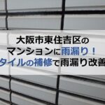 大阪市東住吉区のマンションに雨漏り！タイルの補修で雨漏り改善