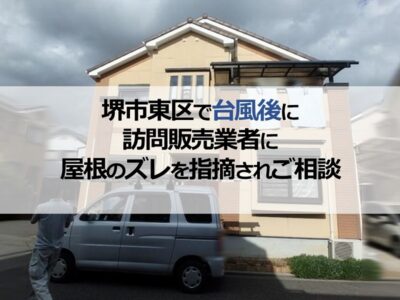 堺市東区で台風後に訪問販売業者に屋根のズレを指摘されご相談