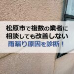 松原市で複数の業者に相談しても改善しない雨漏り原因を診断！