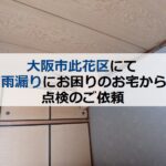 大阪市此花区にて雨漏りにお困りのお宅から点検のご依頼