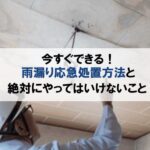 今すぐできる雨漏り応急処置方法と絶対にやってはいけないことまとめ