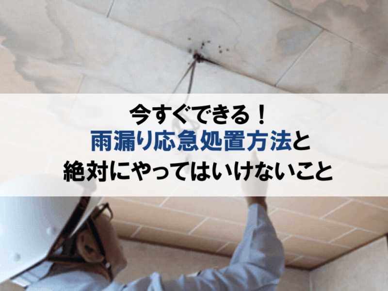 今すぐできる雨漏り応急処置方法と絶対にやってはいけないことまとめ