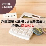 【2025年10月最新】外壁塗装で活用できる助成金は堺市は該当なし