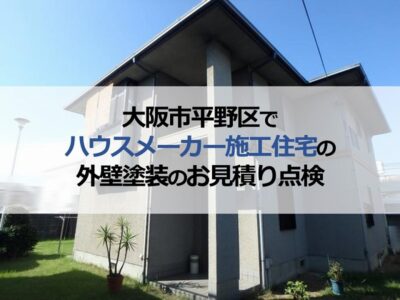大阪市平野区でハウスメーカー施工住宅の外壁塗装のお見積り点検