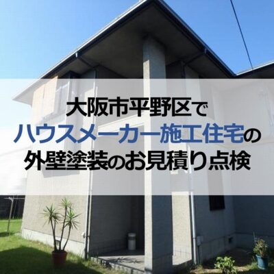 大阪市平野区でハウスメーカー施工住宅の外壁塗装のお見積り点検