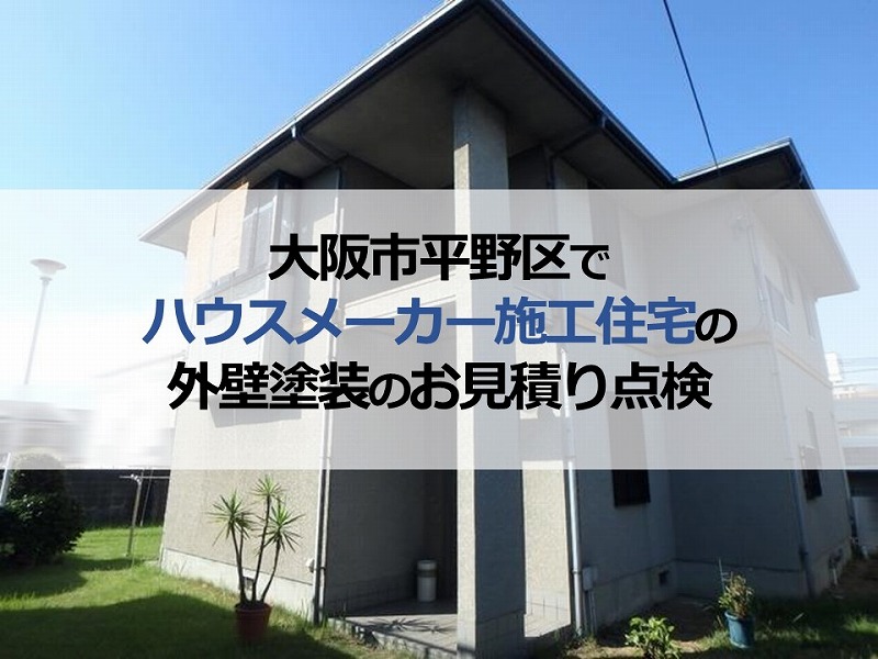 大阪市平野区でハウスメーカー施工住宅の外壁塗装のお見積り点検
