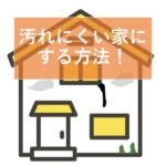 汚れにくい家にする方法！