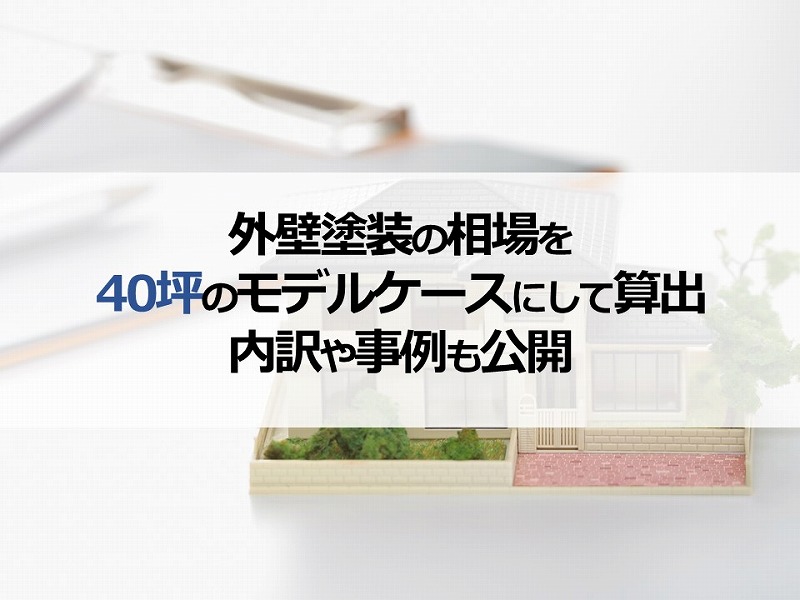 外壁塗装の相場を40坪のモデルケースにして算出！内訳や事例も公開