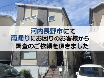 河内長野市にて雨漏りにお困りのお客様から調査のご依頼を頂きました