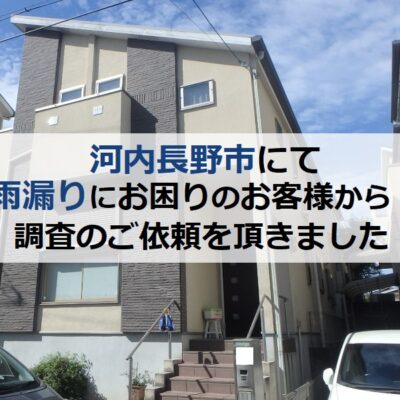 河内長野市にて雨漏りにお困りのお客様から調査のご依頼を頂きました