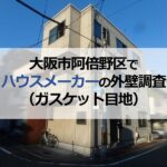 大阪市阿倍野区でハウスメーカーの外壁調査（ガスケット目地）