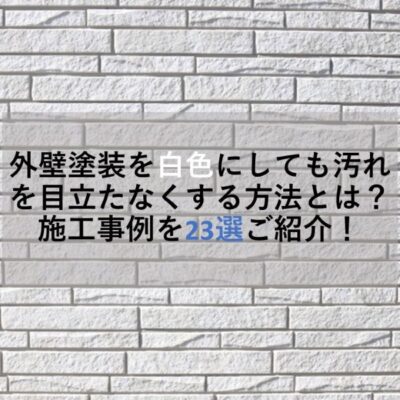 外壁塗装を白色にしても汚れを目立たなくする方法とは？施工事例を23選ご紹介！