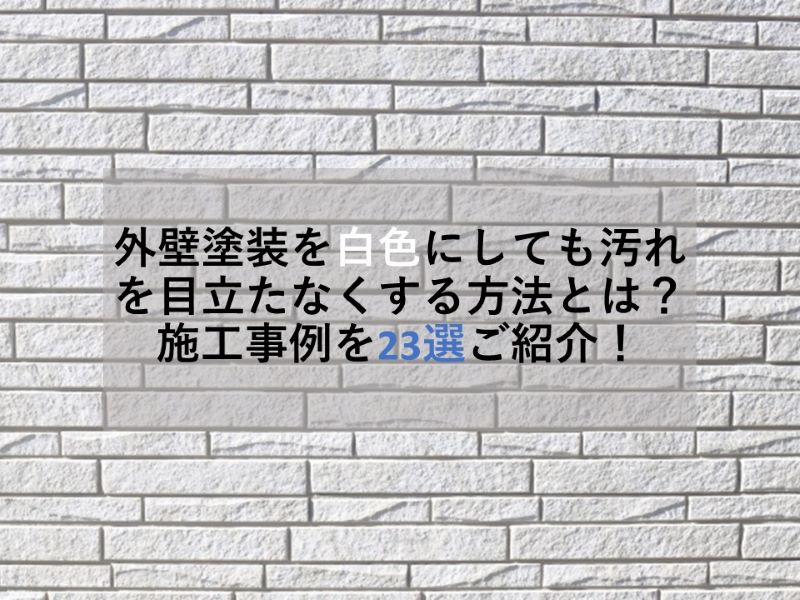 外壁塗装を白色にしても汚れを目立たなくする方法とは？施工事例を23選ご紹介！