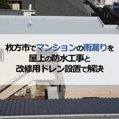 枚方市でマンションの雨漏りを屋上の防水工事と改修用ドレン設置で解決