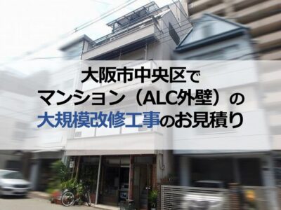 大阪市中央区でマンション（ALC外壁）の大規模改修工事のお見積り