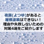 夜露があると屋根塗装はできない！理由や失敗しないための対策4選