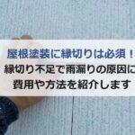 屋根塗装に縁切りは必須！縁切り不足で雨漏りの原因に！費用や方法を紹介