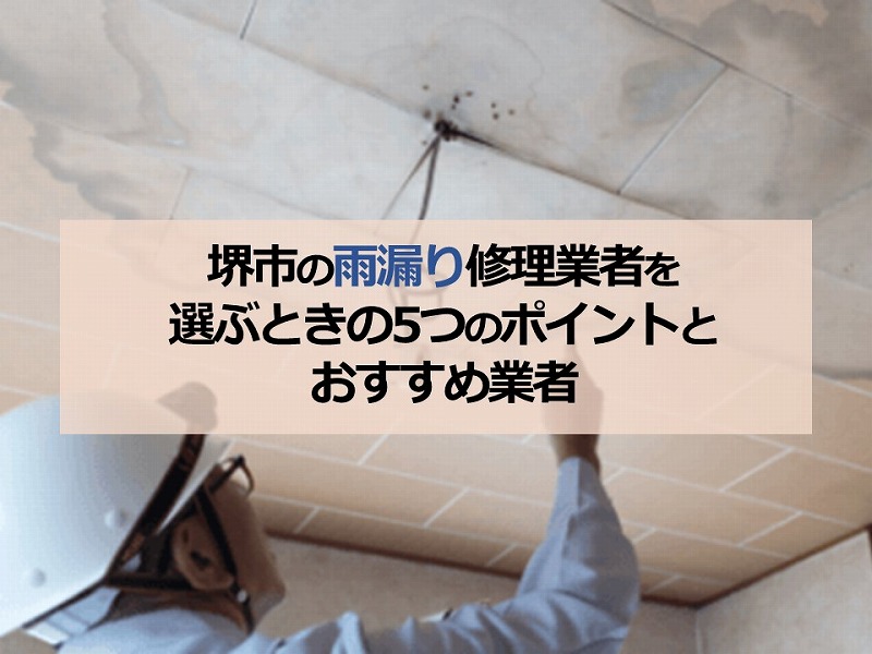 堺市の雨漏り修理業者を選ぶときの5つのポイントとおすすめ業者