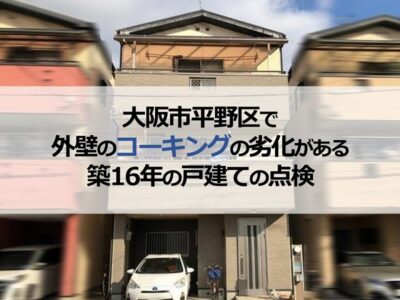大阪市平野区で外壁のコーキングの劣化がある築16年の戸建ての点検