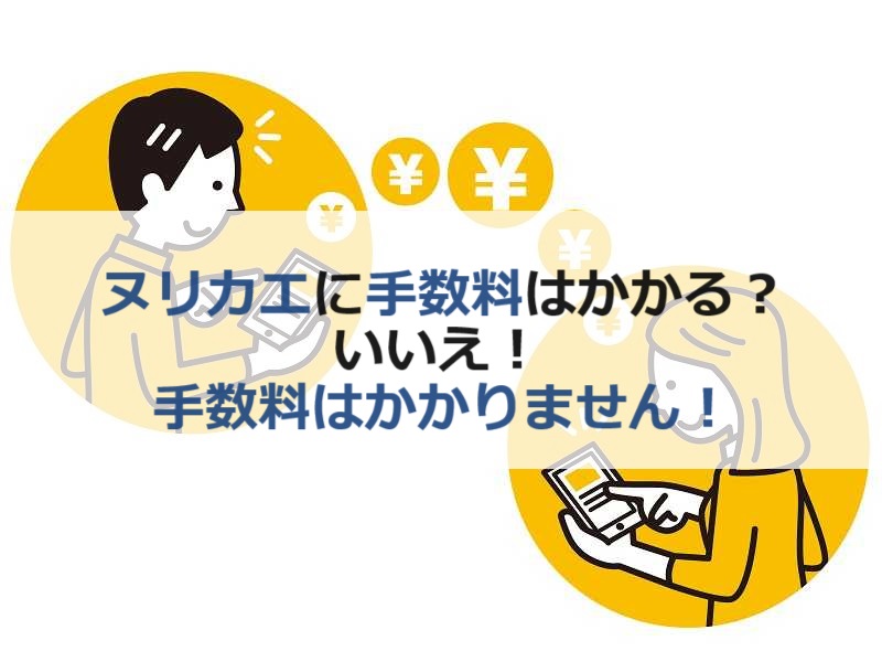 ヌリカエに手数料はかかるの？いいえ手数料はかかりません！