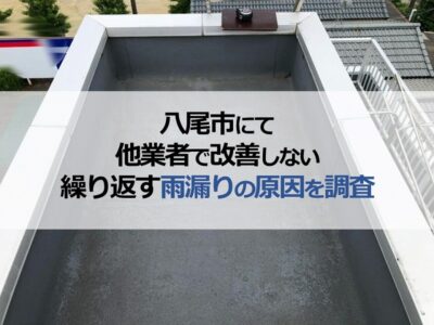 八尾市にて他業者で改善しない繰り返す雨漏りの原因を調査