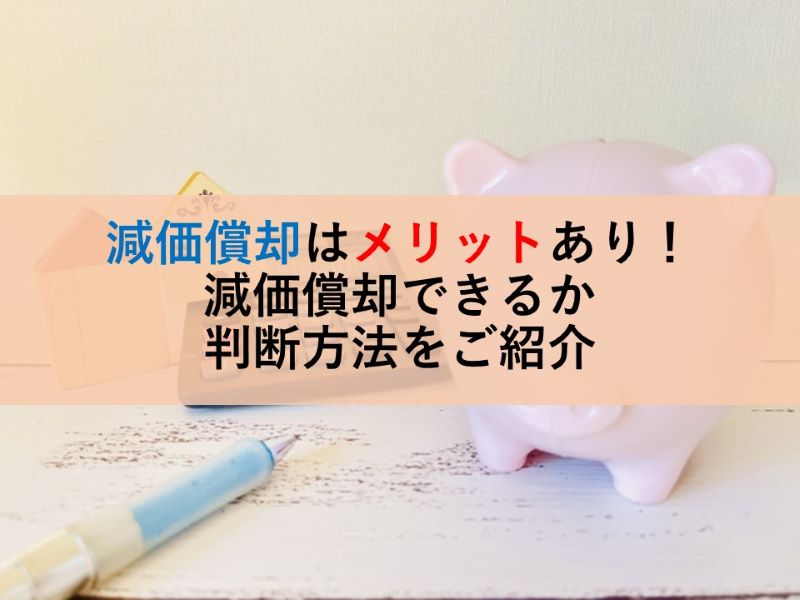 減価償却はメリットあり！減価償却できるか判断方法をご紹介