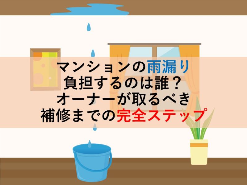 マンションの雨漏りは誰が負担する？オーナーが取るべき補修までの完全ステップ