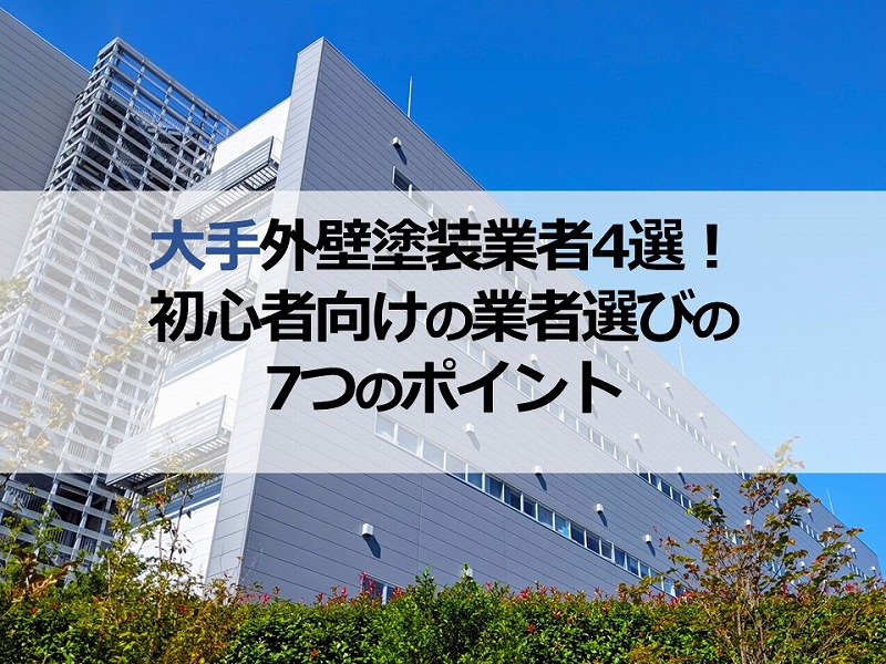 大手外壁塗装業者4選！初心者向けの業者選びの7つのポイント