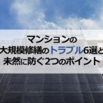 マンションの大規模修繕のトラブル6選と未然に防ぐ2つのポイント