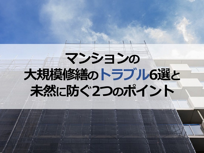 マンションの大規模修繕のトラブル6選と未然に防ぐ2つのポイント