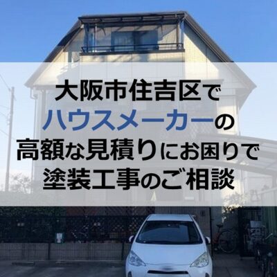 大阪市住吉区でハウスメーカーの高額な見積りにお困りで塗装工事のご相談