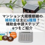 マンション大規模修繕の補助金は主に6種類！補助金申請ステップ6つをご紹介