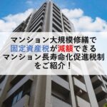 マンション大規模修繕で固定資産税が減額できる マンション長寿命化促進税制をご紹介！